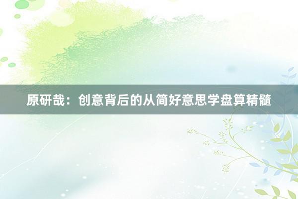 原研哉：创意背后的从简好意思学盘算精髓