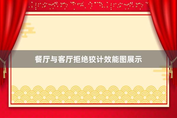 餐厅与客厅拒绝狡计效能图展示