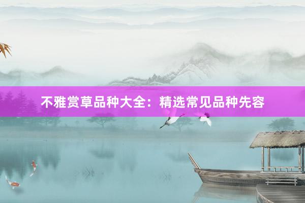 不雅赏草品种大全：精选常见品种先容