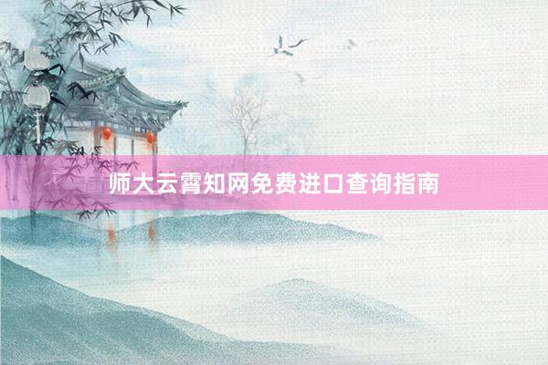 师大云霄知网免费进口查询指南